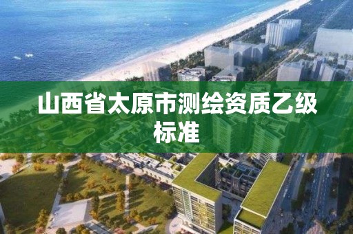 山西省太原市測繪資質乙級標準