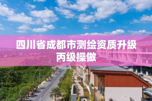 四川省成都市測繪資質升級丙級操做