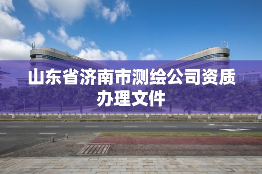 山東省濟南市測繪公司資質辦理文件