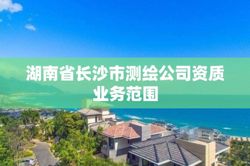 湖南省長沙市測繪公司資質業務范圍