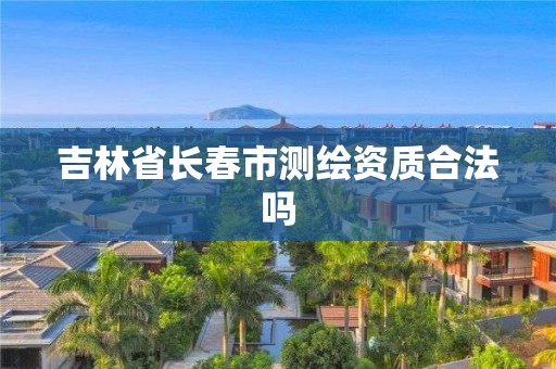 吉林省長春市測繪資質合法嗎