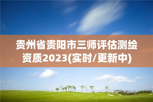 貴州省貴陽市三師評估測繪資質2023(實時/更新中)