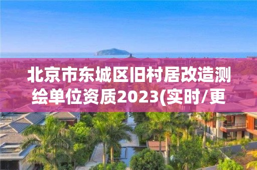 北京市東城區(qū)舊村居改造測(cè)繪單位資質(zhì)2023(實(shí)時(shí)/更新中)