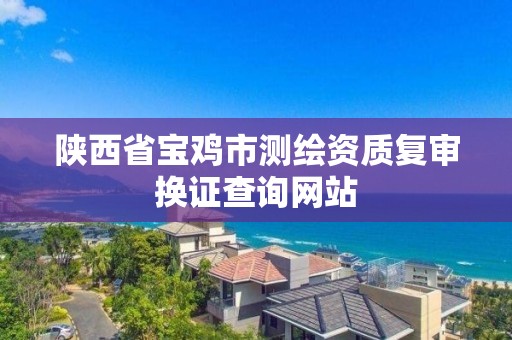 陜西省寶雞市測繪資質復審換證查詢網站