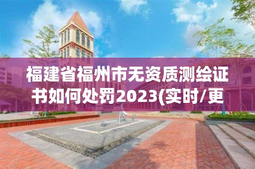 福建省福州市無資質(zhì)測繪證書如何處罰2023(實(shí)時(shí)/更新中)