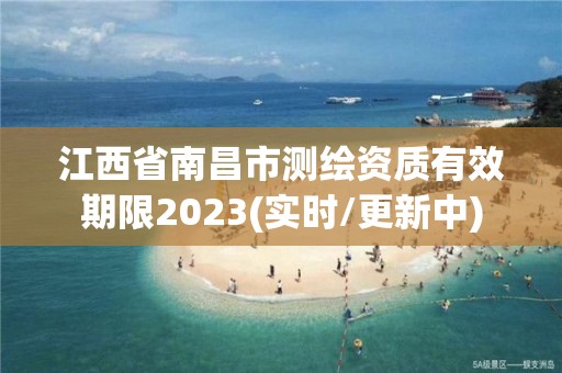 江西省南昌市測繪資質有效期限2023(實時/更新中)