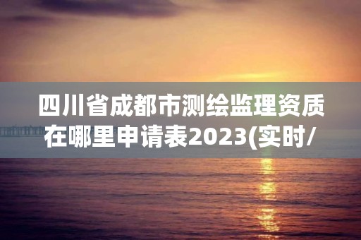 四川省成都市測(cè)繪監(jiān)理資質(zhì)在哪里申請(qǐng)表2023(實(shí)時(shí)/更新中)