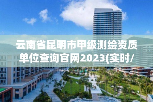 云南省昆明市甲級測繪資質單位查詢官網2023(實時/更新中)