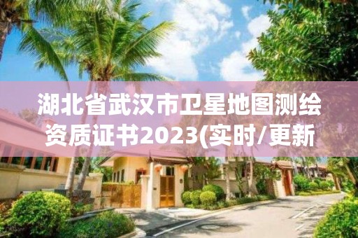 湖北省武漢市衛(wèi)星地圖測(cè)繪資質(zhì)證書2023(實(shí)時(shí)/更新中)