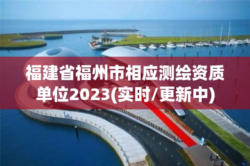 福建省福州市相應(yīng)測繪資質(zhì)單位2023(實時/更新中)