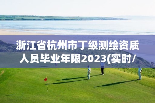 浙江省杭州市丁級測繪資質人員畢業年限2023(實時/更新中)