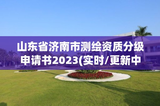 山東省濟南市測繪資質分級申請書2023(實時/更新中)