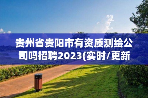 貴州省貴陽市有資質測繪公司嗎招聘2023(實時/更新中)