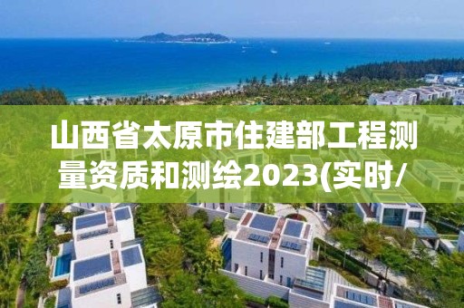 山西省太原市住建部工程測量資質和測繪2023(實時/更新中)