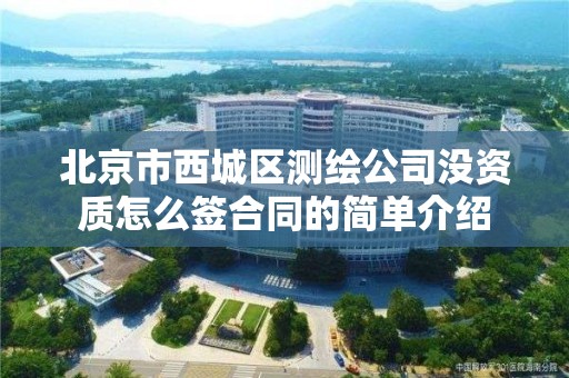 北京市西城區測繪公司沒資質怎么簽合同的簡單介紹