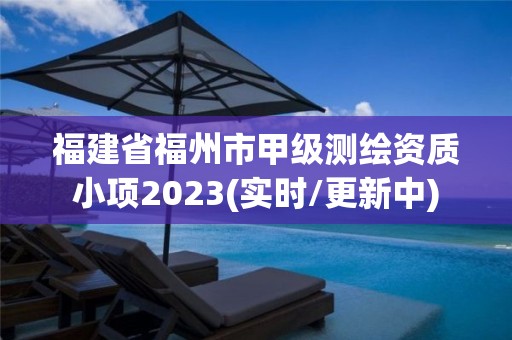 福建省福州市甲級測繪資質(zhì)小項2023(實時/更新中)