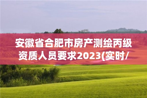 安徽省合肥市房產測繪丙級資質人員要求2023(實時/更新中)