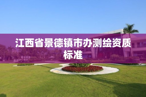 江西省景德鎮市辦測繪資質標準