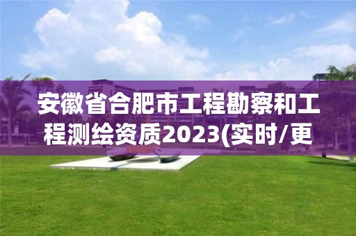 安徽省合肥市工程勘察和工程測繪資質2023(實時/更新中)