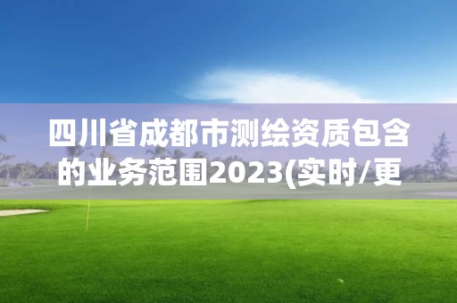 四川省成都市測繪資質包含的業(yè)務范圍2023(實時/更新中)