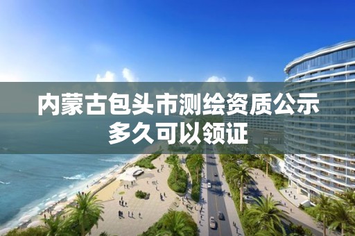 內蒙古包頭市測繪資質公示多久可以領證