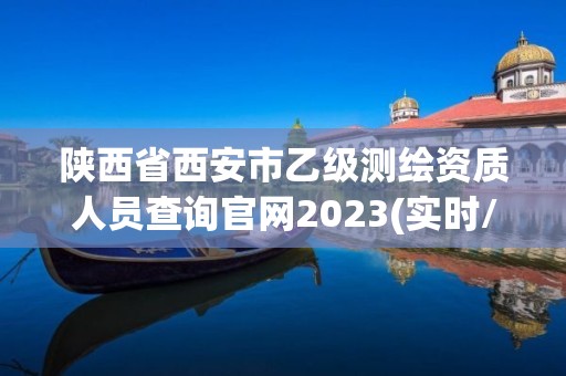 陜西省西安市乙級測繪資質人員查詢官網2023(實時/更新中)