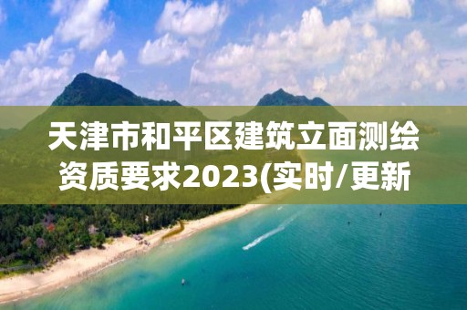 天津市和平區(qū)建筑立面測(cè)繪資質(zhì)要求2023(實(shí)時(shí)/更新中)