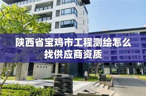 陜西省寶雞市工程測繪怎么找供應商資質