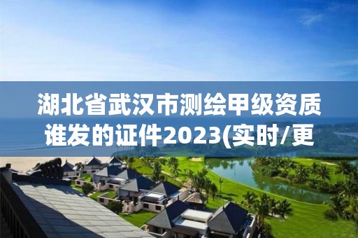 湖北省武漢市測繪甲級資質誰發的證件2023(實時/更新中)