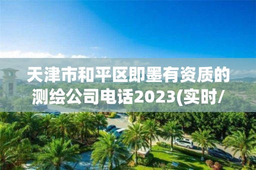 天津市和平區(qū)即墨有資質(zhì)的測繪公司電話2023(實(shí)時(shí)/更新中)