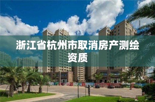 浙江省杭州市取消房產測繪資質