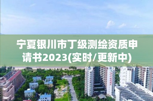 寧夏銀川市丁級測繪資質申請書2023(實時/更新中)