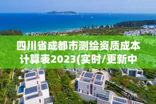 四川省成都市測繪資質成本計算表2023(實時/更新中)