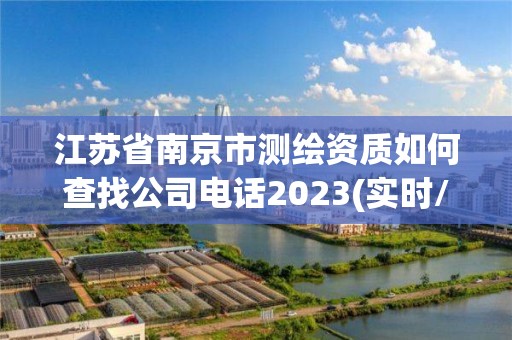 江蘇省南京市測繪資質(zhì)如何查找公司電話2023(實時/更新中)