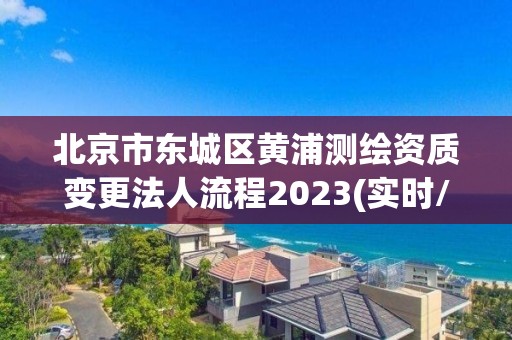 北京市東城區(qū)黃浦測繪資質(zhì)變更法人流程2023(實時/更新中)