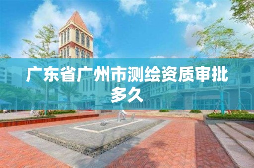 廣東省廣州市測繪資質審批多久