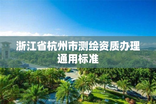 浙江省杭州市測繪資質辦理通用標準