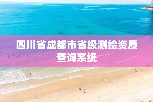 四川省成都市省級測繪資質查詢系統