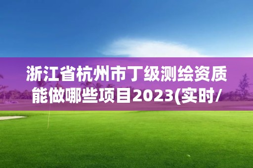 浙江省杭州市丁級(jí)測(cè)繪資質(zhì)能做哪些項(xiàng)目2023(實(shí)時(shí)/更新中)