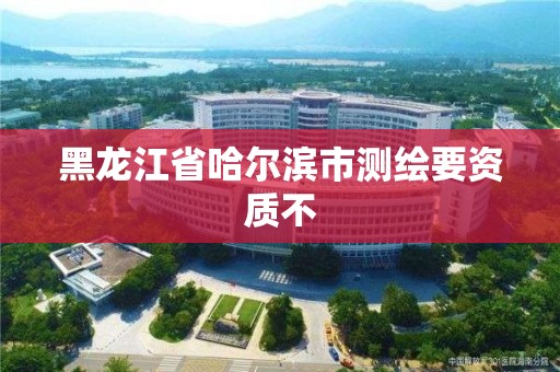 黑龍江省哈爾濱市測繪要資質不