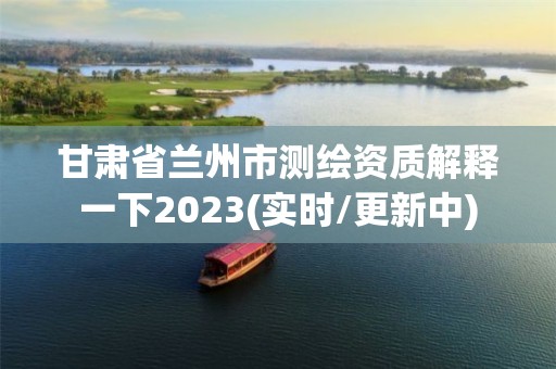 甘肅省蘭州市測繪資質(zhì)解釋一下2023(實時/更新中)