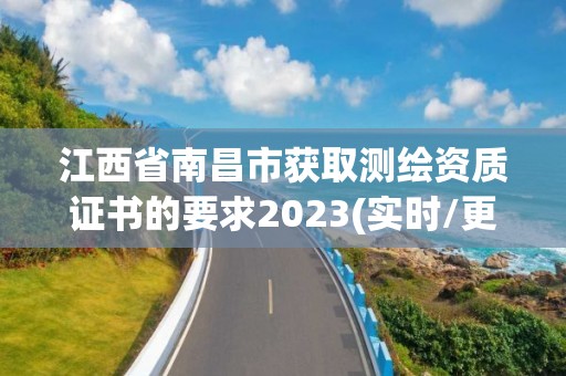 江西省南昌市獲取測繪資質證書的要求2023(實時/更新中)