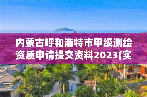 內蒙古呼和浩特市甲級測繪資質申請提交資料2023(實時/更新中)