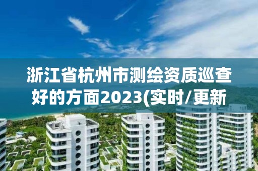 浙江省杭州市測繪資質巡查好的方面2023(實時/更新中)