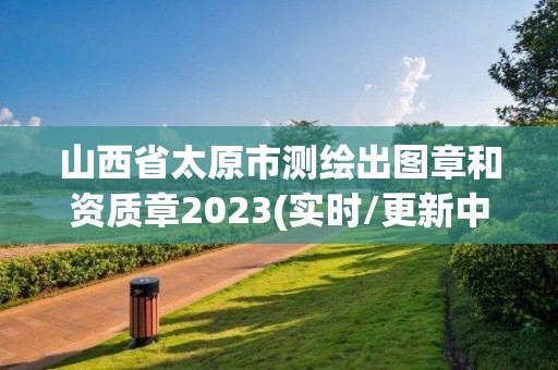 山西省太原市測繪出圖章和資質章2023(實時/更新中)