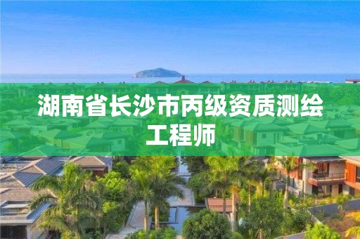 湖南省長沙市丙級資質(zhì)測繪工程師