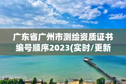 廣東省廣州市測繪資質證書編號順序2023(實時/更新中)