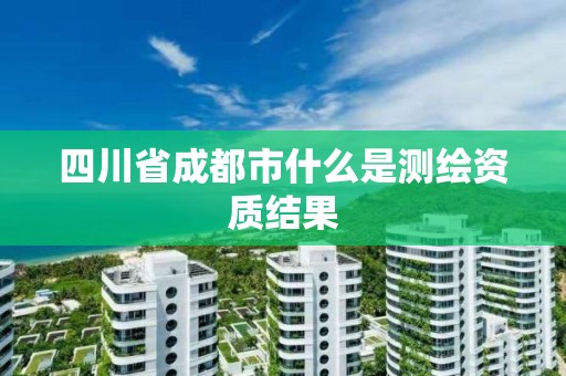 四川省成都市什么是測繪資質(zhì)結(jié)果