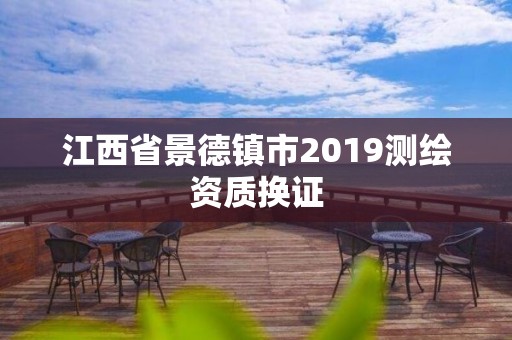 江西省景德鎮市2019測繪資質換證