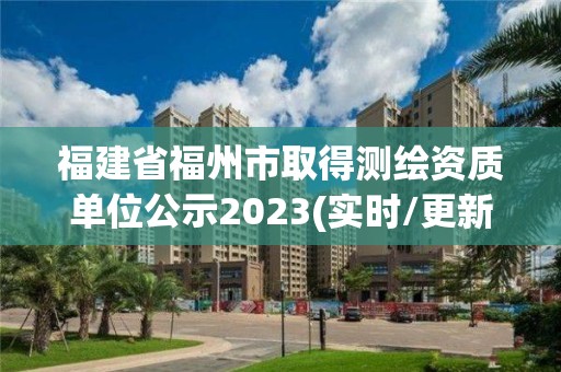 福建省福州市取得測繪資質單位公示2023(實時/更新中)